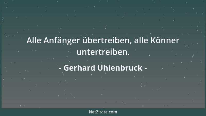 Gerhard Uhlenbruck - Alle Anfänger übertreiben, alle Könner untertreiben....