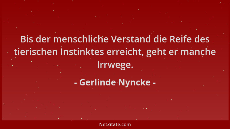 Gerlinde Nyncke - Bis der menschliche Verstand die Reife des tierischen Instinktes erreicht, geht er manche Irrwege....