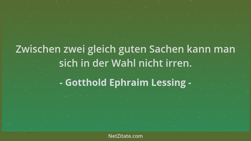 Gotthold Ephraim Lessing - Zwischen zwei gleich guten Sachen kann man sich in der Wahl nicht irren....