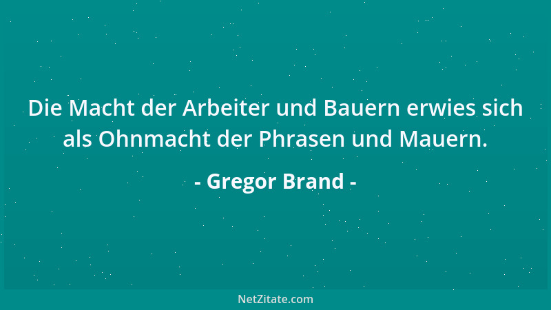 Gregor Brand - Die Macht der Arbeiter und Bauern erwies sich als Ohnmacht der Phrasen und Mauern....