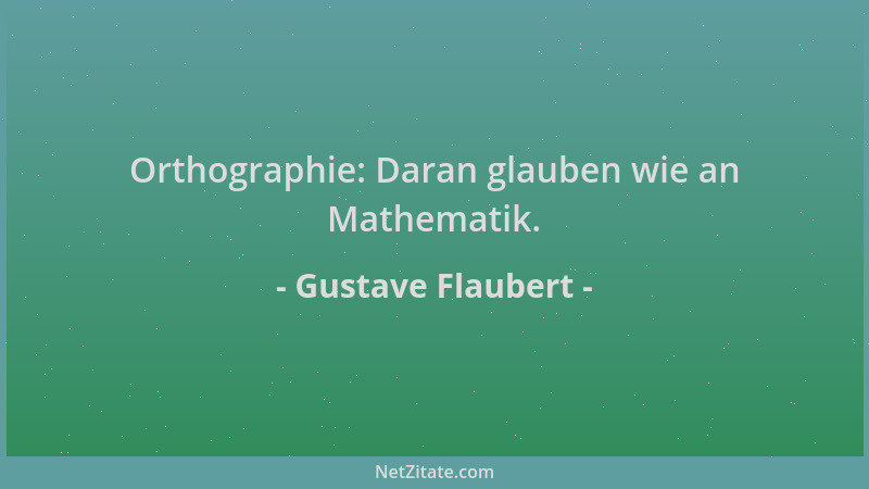 Gustave Flaubert - Orthographie: Daran glauben wie an Mathematik....