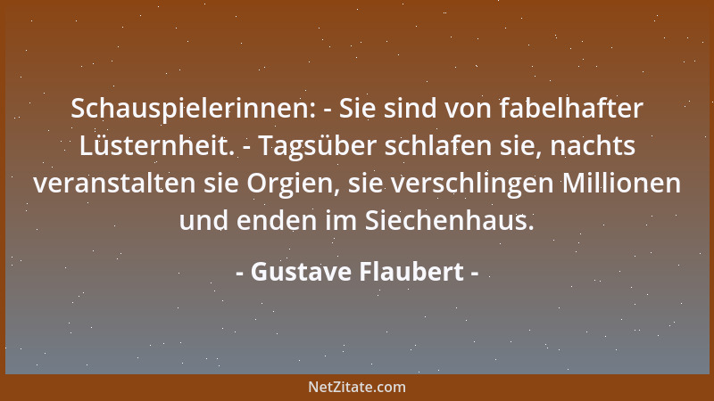 Gustave Flaubert - Schauspielerinnen: - Sie sind von fabelhafter Lüsternheit. - Tagsüber schlafen sie, nachts veranstalten...