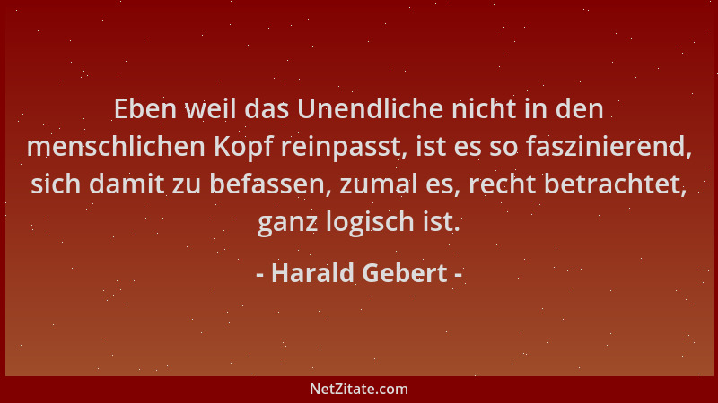 Harald Gebert - Eben weil das Unendliche nicht in den menschlichen Kopf reinpasst, ist es so faszinierend, sich damit zu be...