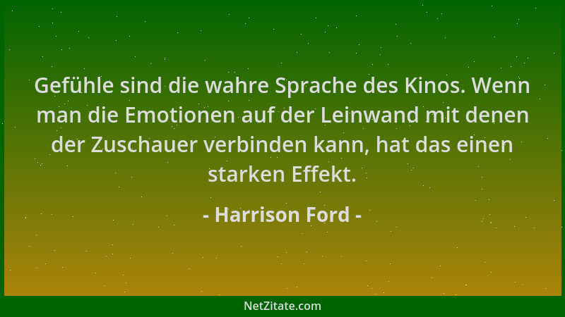 Harrison Ford - Gefühle sind die wahre Sprache des Kinos. Wenn man die Emotionen auf der Leinwand mit denen der Zuschauer v...