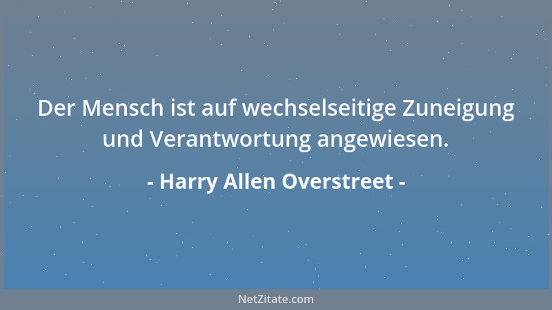 Harry Allen Overstreet - Der Mensch ist auf wechselseitige Zuneigung und Verantwortung angewiesen....