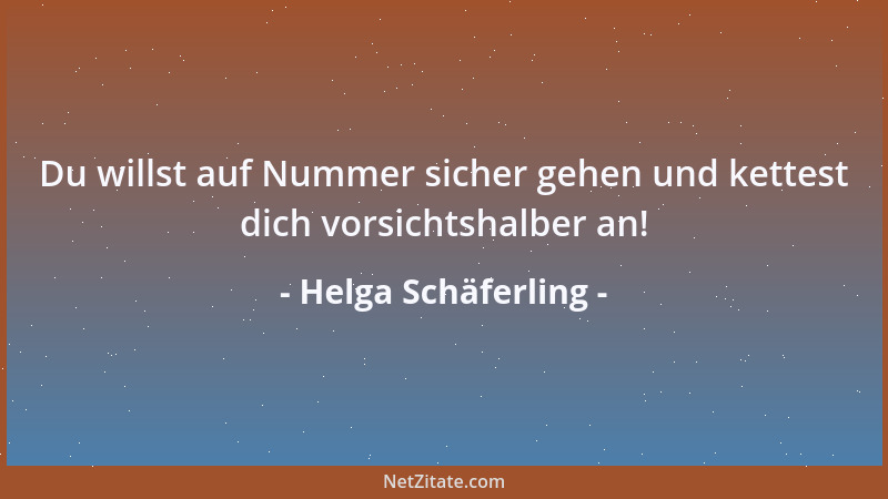 Helga Schäferling - Du willst auf Nummer sicher gehen und kettest dich vorsichtshalber an!...