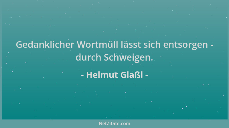 Helmut Glaßl - Gedanklicher Wortmüll lässt sich entsorgen - durch Schweigen....