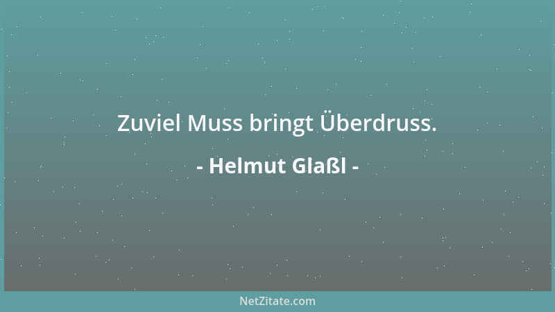 Helmut Glaßl - Zuviel Muss bringt Überdruss....