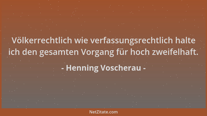 Henning Voscherau - Völkerrechtlich wie verfassungsrechtlich halte ich den gesamten Vorgang für hoch zweifelhaft....