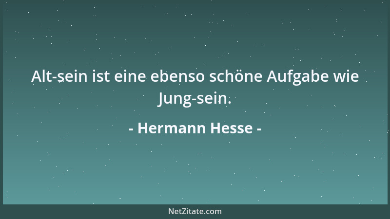 Hermann Hesse - Alt-sein ist eine ebenso schöne Aufgabe wie Jung-sein....