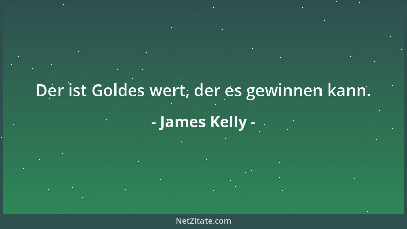 James Kelly - Der ist Goldes wert, der es gewinnen kann....