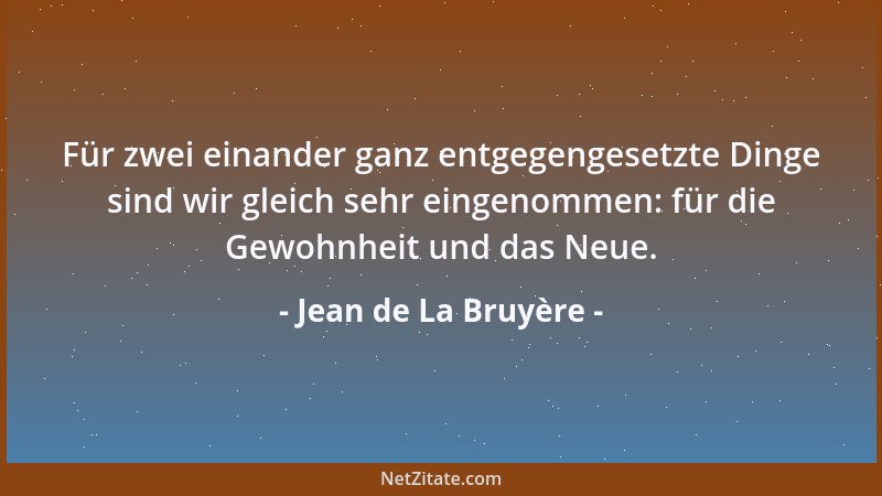 Jean de La Bruyère - Für zwei einander ganz entgegengesetzte Dinge sind wir gleich sehr eingenommen: für die Gewohnheit und...