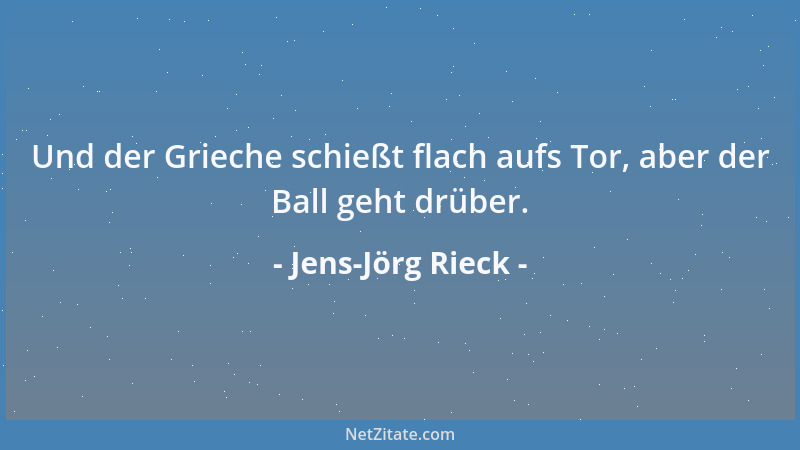 Jens-Jörg Rieck - Und der Grieche schießt flach aufs Tor, aber der Ball geht drüber....