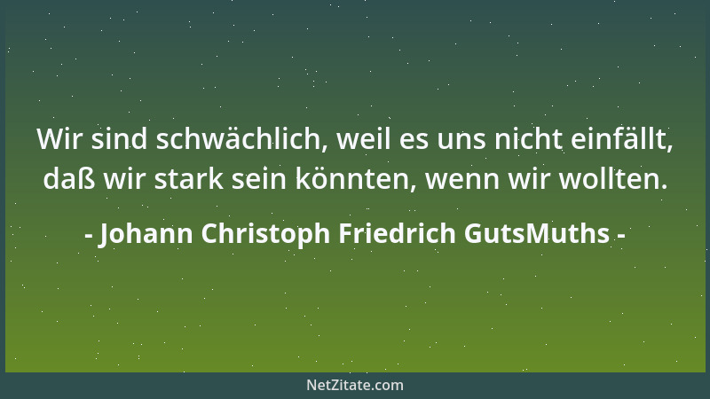 Johann Christoph Friedrich GutsMuths - Wir sind schwächlich, weil es uns nicht einfällt, daß wir stark sein könnten, wenn w...