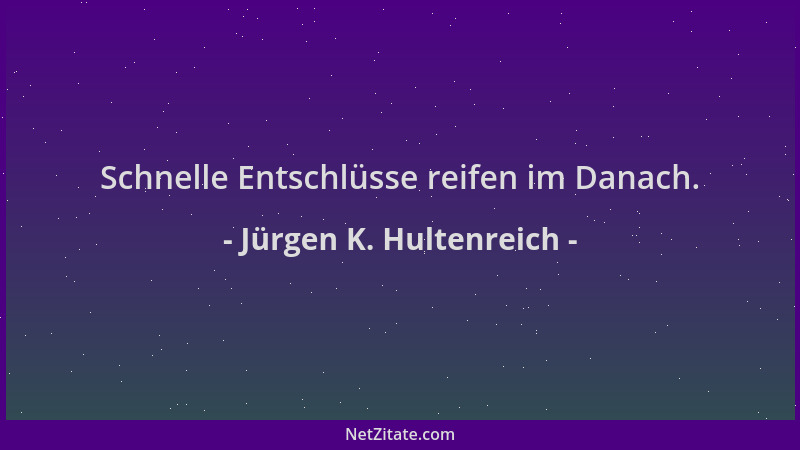 Jürgen K. Hultenreich - Schnelle Entschlüsse reifen im Danach....