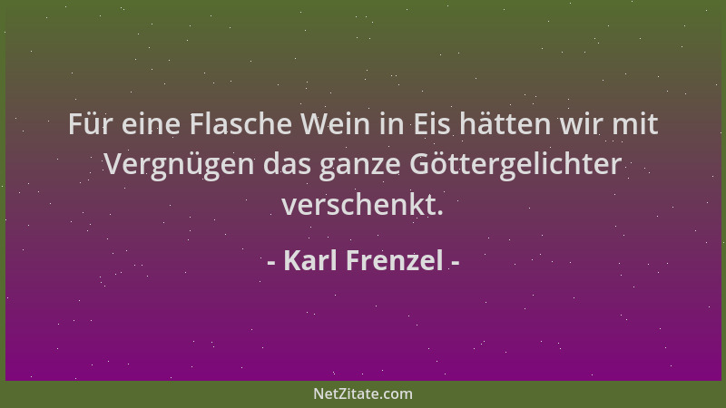 Karl Frenzel - Für eine Flasche Wein in Eis hätten wir mit Vergnügen das ganze Göttergelichter verschenkt....