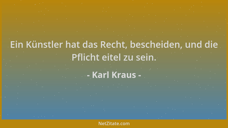 Karl Kraus - Ein Künstler hat das Recht, bescheiden, und die Pflicht eitel zu sein....