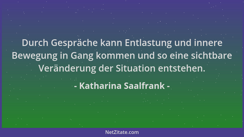 Katharina Saalfrank - Durch Gespräche kann Entlastung und innere Bewegung in Gang kommen und so eine sichtbare Veränderung...