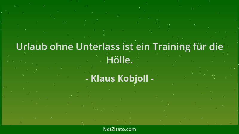 Klaus Kobjoll - Urlaub ohne Unterlass ist ein Training für die Hölle....