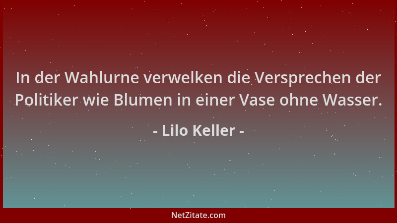 Lilo Keller - In der Wahlurne verwelken die Versprechen der Politiker wie Blumen in einer Vase ohne Wasser....