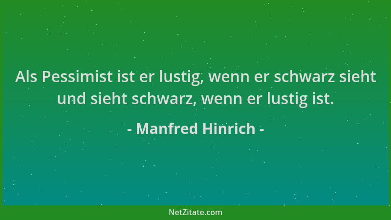 Manfred Hinrich - Als Pessimist ist er lustig, wenn er schwarz sieht und sieht schwarz, wenn er lustig ist....
