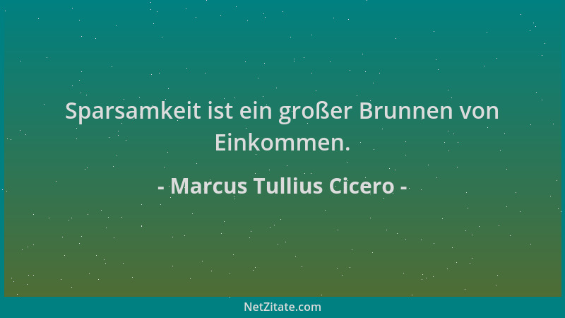 Marcus Tullius Cicero - Sparsamkeit ist ein großer Brunnen von Einkommen....