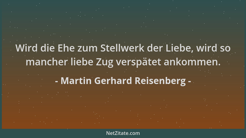 Martin Gerhard Reisenberg - Wird die Ehe zum Stellwerk der Liebe, wird so mancher liebe Zug verspätet ankommen....