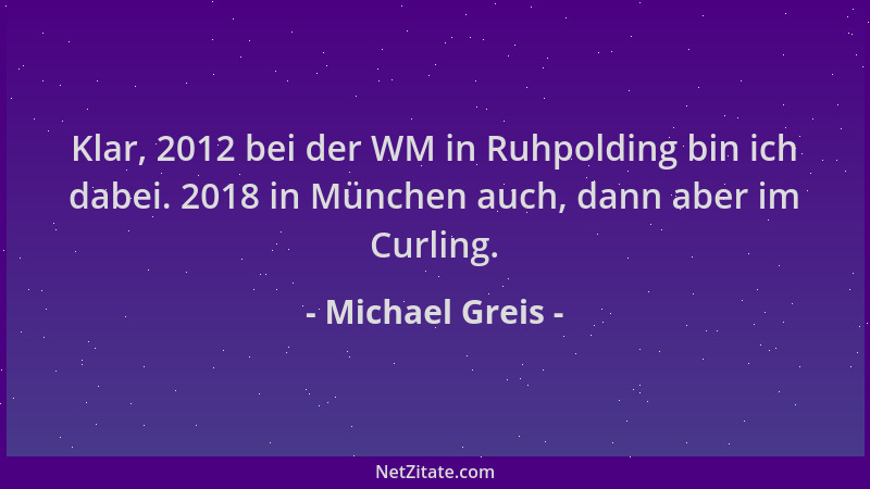 Michael Greis - Klar, 2012 bei der WM in Ruhpolding bin ich dabei. 2018 in München auch, dann aber im Curling....