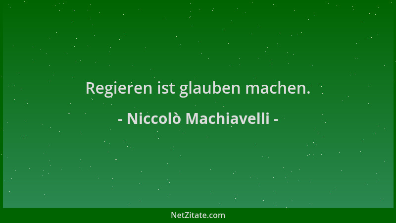 Niccolò Machiavelli - Regieren ist glauben machen....