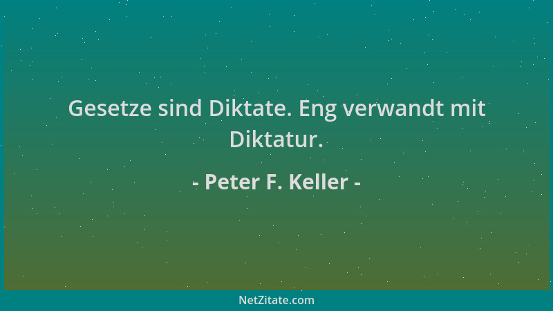 Peter F. Keller - Gesetze sind Diktate. Eng verwandt mit Diktatur....