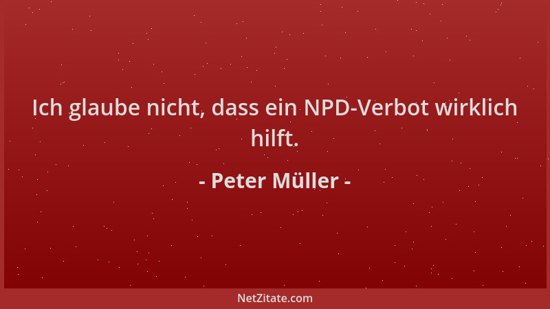 Peter Müller - Ich glaube nicht, dass ein NPD-Verbot wirklich hilft....