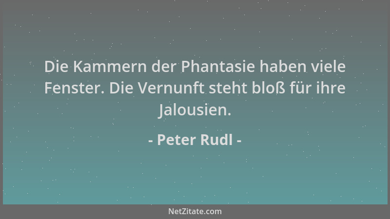 Peter Rudl - Die Kammern der Phantasie haben viele Fenster. Die Vernunft steht bloß für ihre Jalousien....