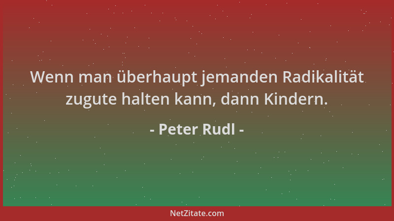 Peter Rudl - Wenn man überhaupt jemanden Radikalität zugute halten kann, dann Kindern....