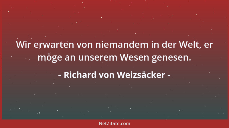 Richard von Weizsäcker - Wir erwarten von niemandem in der Welt, er möge an unserem Wesen genesen....