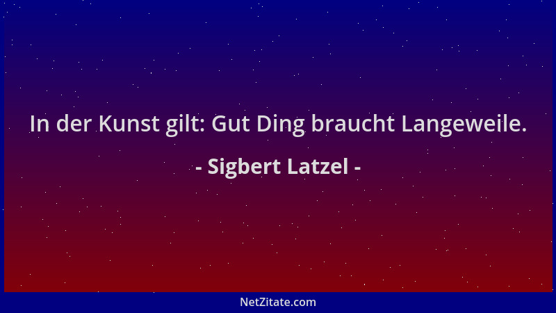 Sigbert Latzel - In der Kunst gilt: Gut Ding braucht Langeweile....