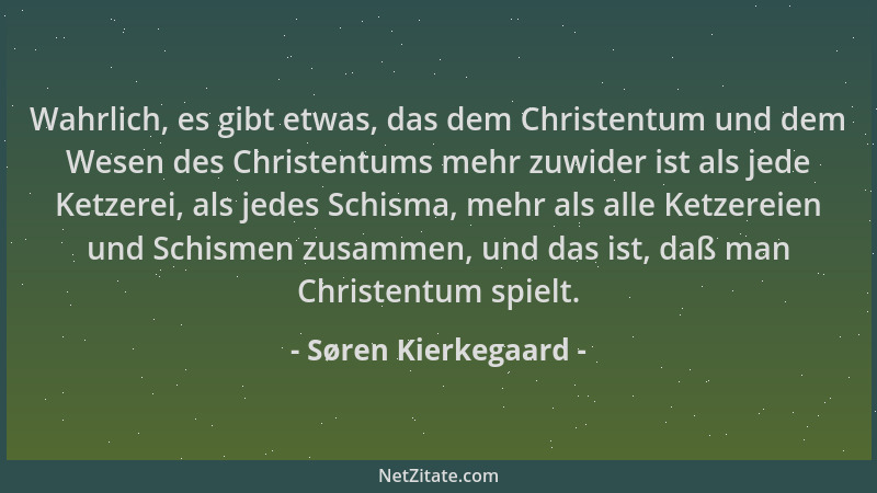 Søren Kierkegaard - Wahrlich, es gibt etwas, das dem Christentum und dem Wesen des Christentums mehr zuwider ist als jede K...