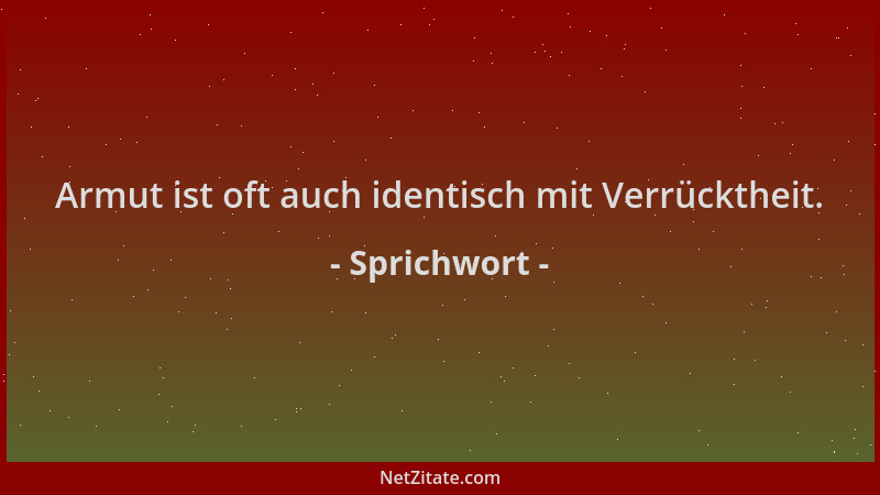 Sprichwort - Armut ist oft auch identisch mit Verrücktheit....