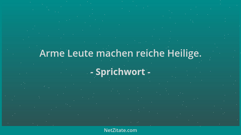 Sprichwort - Arme Leute machen reiche Heilige....