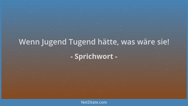 Sprichwort - Wenn Jugend Tugend hätte, was wäre sie!...