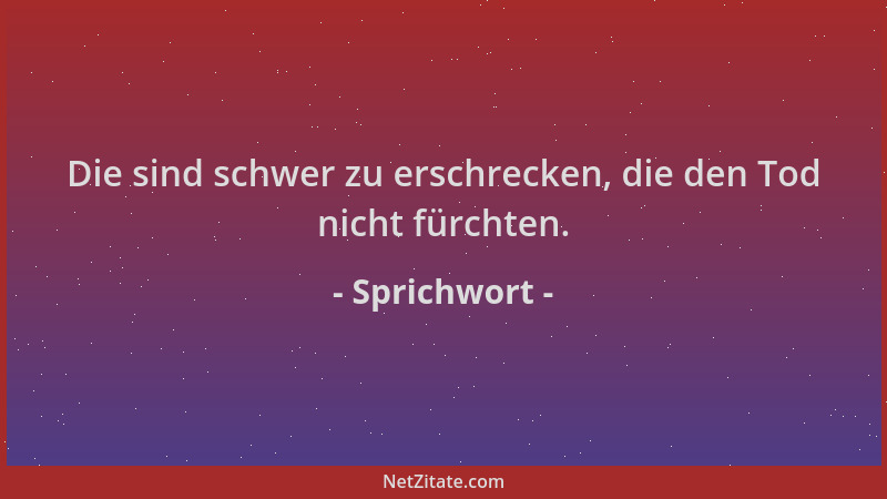 Sprichwort - Die sind schwer zu erschrecken, die den Tod nicht fürchten....