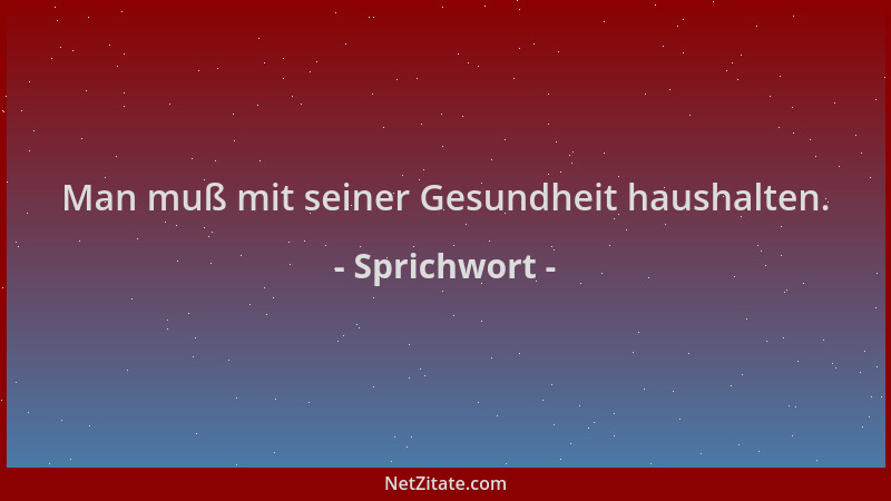 Sprichwort - Man muß mit seiner Gesundheit haushalten....