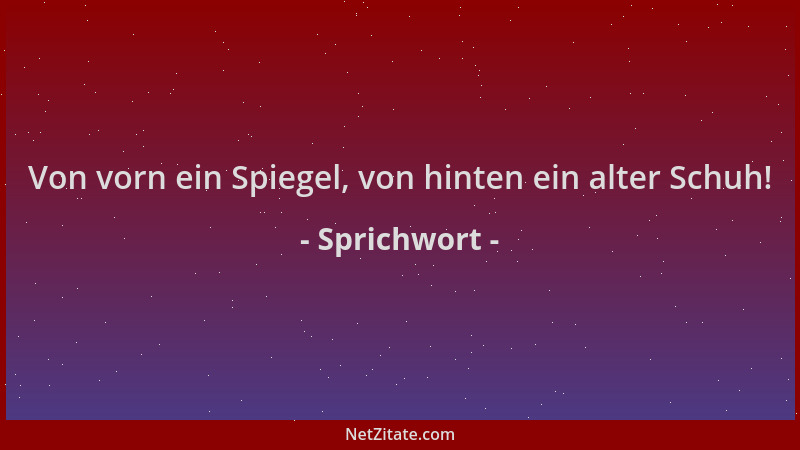 Sprichwort - Von vorn ein Spiegel, von hinten ein alter Schuh!...