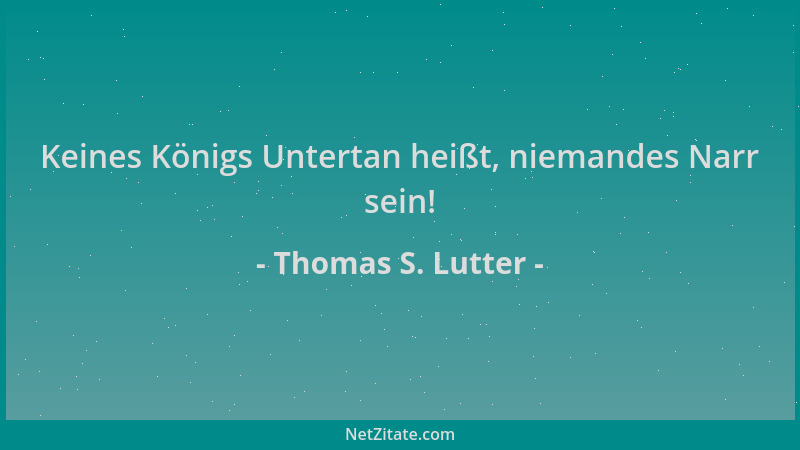 Thomas S. Lutter - Keines Königs Untertan heißt, niemandes Narr sein!...