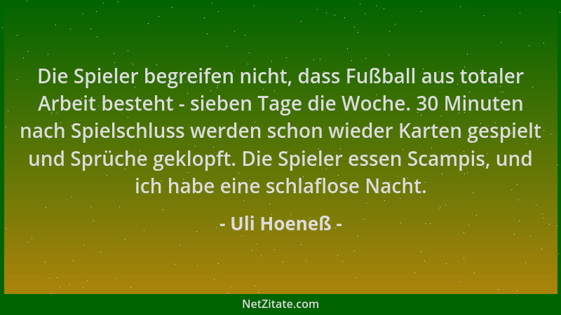 Uli Hoeneß - Die Spieler begreifen nicht, dass Fußball aus totaler Arbeit besteht - sieben Tage die Woche. 30 Minuten nach...