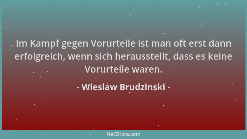 Wieslaw Brudzinski - Im Kampf gegen Vorurteile ist man oft erst dann erfolgreich, wenn sich herausstellt, dass es keine Vor...
