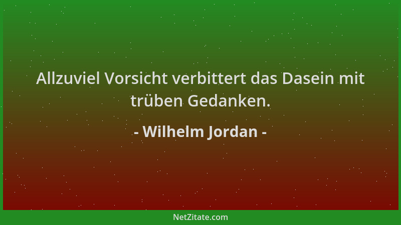 Wilhelm Jordan - Allzuviel Vorsicht verbittert das Dasein mit trüben Gedanken....