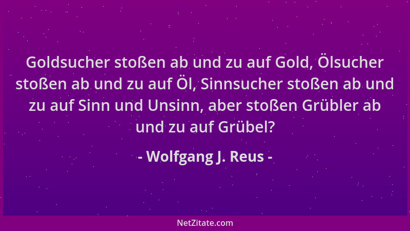 Wolfgang J. Reus - Goldsucher stoßen ab und zu auf Gold, Ölsucher stoßen ab und zu auf Öl, Sinnsucher stoßen ab und zu auf...