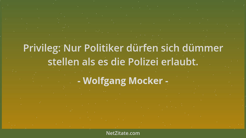 Wolfgang Mocker - Privileg: Nur Politiker dürfen sich dümmer stellen als es die Polizei erlaubt....