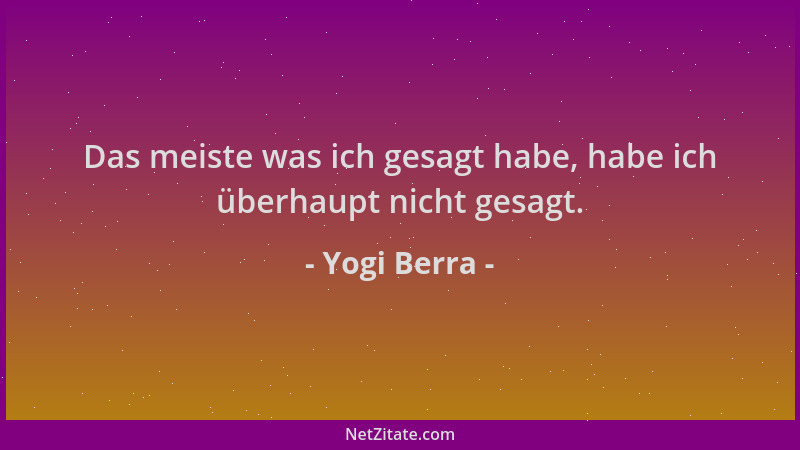 Yogi Berra - Das meiste was ich gesagt habe, habe ich überhaupt nicht gesagt....