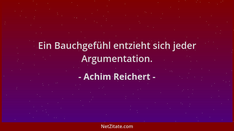 Achim Reichert - Ein Bauchgefühl entzieht sich jeder Argumentation....